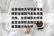 北京城市大学毕业生选择职业道路与未来发展方向，北京城市大学毕业生选择职业路径及未来发展方向分析