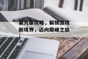 第九章攻略，解锁游戏新境界，迈向巅峰之旅！