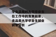 学食品类的大学毕业生在工作中的发展前景，食品类大学毕业生就业前景分析