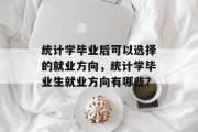 统计学毕业后可以选择的就业方向，统计学毕业生就业方向有哪些？