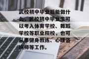 武校初中毕业后能做什么，武校初中毕业生可以考入体育学校、舞蹈学校等职业院校，也可从事健身教练、心理咨询师等工作。