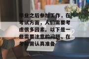 毕业之后参加工作，在考试方面，人们需要考虑很多因素。以下是一些需要注意的问题，在考前需认真准备