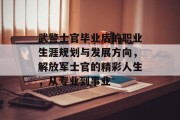 武警士官毕业后的职业生涯规划与发展方向，解放军士官的精彩人生，从专业到事业