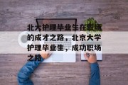 北大护理毕业生在职场的成才之路，北京大学护理毕业生，成功职场之路