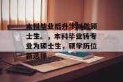 本科毕业后升学叫做硕士生。，本科毕业转专业为硕士生，硕学历位新选择