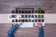 职高毕业后能干什么赚钱？，职高毕业生适合从事的赚钱方式有哪些？