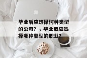 毕业后应选择何种类型的公司？，毕业后应选择哪种类型的职业？