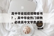 高中毕业后应读哪些书？，高中毕业热门读物，必读高中文学类书籍