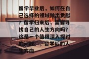留学毕业后，如何在自己选择的领域做出贡献？留学归来后，需要寻找自己的人生方向吗？这是一个值得深入探讨的问题。，留学后的人生方向