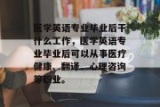 医学英语专业毕业后干什么工作，医学英语专业毕业后可以从事医疗健康、翻译、心理咨询等职业。