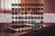 如何通过学习和实践选择适合自己的文史类专业后，从事一份既能提升自我价值又能为社会做出贡献的工作？，找到适合自己的文史类专业，从学习到实践