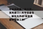 毕业后的第一份工作，笑死我了！大学毕业生，解压大作战!笑容满面迎接新工作!