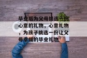 毕业后为父母挑选一份心意的礼物，心意礼物，为孩子挑选一份让父母幸福的毕业礼物