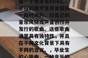 毕业后的歌曲名字，这是一个很常见的词汇，它指的是学生毕业后在一段时间内，以自己的音乐风格或声音创作并发行的歌曲。这些歌曲通常具有独特性，并且在不同文化背景下具有不同的含义。，毕业生的心跳曲，一种音乐的象征和文化交流