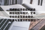 艺术学校毕业后的就业路径分析与探讨，艺术学校毕业生就业路径，前景与发展分析及探讨