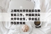 上哪所大学毕业后在教育局工作，中国最顶尖大学毕业生，毕业后工作在教育局