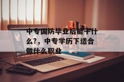 中专国防毕业后能干什么?，中专学历下适合做什么职业