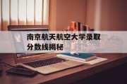 南京航天航空大学录取分数线揭秘