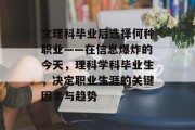 文理科毕业后选择何种职业——在信息爆炸的今天，理科学科毕业生，决定职业生涯的关键因素与趋势