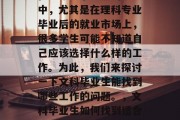 在当今竞争激烈的社会中，尤其是在理科专业毕业后的就业市场上，很多学生可能不知道自己应该选择什么样的工作。为此，我们来探讨一下文科毕业生能找到哪些工作的问题。，文科毕业生如何找到适合自己的工作?