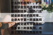护理专业毕业后可以进什么样的医院？，护理专业毕业生可选择的医院种类较多，但热门且就业前景好的医院有，北京大学第一附属医院、上海交通大学医学院附属第二附属医院、成都华西大学人民医院等。