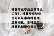 林业专业毕业后做什么工作?，林业专业毕业生可以从事森林管理、造林绿化、木材加工、林业机械操作等岗位。