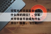 空军大学毕业后会成为什么样的岗位？，空军大学毕业不会成为什么岗位？答案，飞行员。