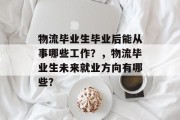 物流毕业生毕业后能从事哪些工作？，物流毕业生未来就业方向有哪些？