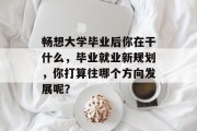 畅想大学毕业后你在干什么，毕业就业新规划，你打算往哪个方向发展呢？
