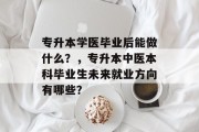 专升本学医毕业后能做什么？，专升本中医本科毕业生未来就业方向有哪些？