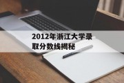 2012年浙江大学录取分数线揭秘