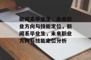 新闻系毕业生，未来职业方向与技能定位，新闻系毕业生，未来职业方向与技能定位分析