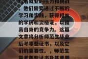 在现代社会，师范生面临着就业的压力和挑战。他们需要通过不断的学习和实践，获得相关的学历和资格证，以提高自身的竞争力。这篇文章将分析师范生毕业后考哪些证书，以及它们的重要性。，师范生需考哪些证书及其重要性分析