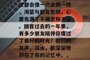 毕业的季末，许多毕业生都会像一只企鹅一样，渴望与朋友告别，心里充满了不确定和不安。回首过去的一年里，有多少朋友陪伴你度过了美好的时光？他们的笑声、泪水，都深深地刻在了你的记忆中。，毕业季，怀念友情瞬间