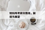 财科所考研分数线，解读与展望