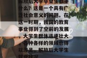 解放后大学毕业生都干什么？这是一个具有广泛社会意义的问题。在这一时期，我国的教育事业得到了空前的发展，大学生群体迅速壮大，各种各样的领域也得以涉足，解放后大学生就业状况