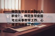 师范生毕业后能做什么职业？，师范生毕业后可以从事教学工作、心理咨询师等工作。