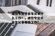 通信专业毕业生从事什么工作？，通信专业毕业生从事哪些工作?