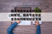 模具专业毕业后的选择和规划，模具专业毕业生该如何规划职业发展？