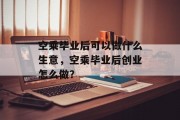 空乘毕业后可以做什么生意，空乘毕业后创业怎么做？