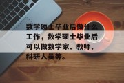 数学硕士毕业后做什么工作，数学硕士毕业后可以做数学家、教师、科研人员等。