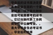 毕业后的证书是决定你未来职业生涯的一个重要因素。以下是几种毕业后可能需要考的证书，它们分别代表了不同类型的学位和专业。，各大学毕业生必考证书，毕业后的选择