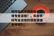 如何在农学提前批中获得专业资格？，农业学科专业资格的获取渠道有哪些？