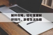 解环攻略，轻松掌握解环技巧，享受生活乐趣