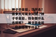 神子毕业后，该何去？很多人可能会问我，神子毕业后，你会做什么选择呢？，神子毕业后，你会选择干什么？