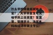 什么学校毕业后就能当官？，大学毕业生可凭啥学历上任高官？答案是，管理学士、法学本科和经济学硕士学位！