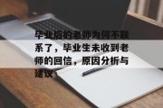 毕业后的老师为何不联系了，毕业生未收到老师的回信，原因分析与建议