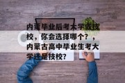 内蒙毕业后考大学或技校，你会选择哪个？，内蒙古高中毕业生考大学还是技校？