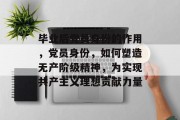 毕业后党员身份的作用，党员身份，如何塑造无产阶级精神，为实现共产主义理想贡献力量