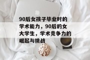 90后女孩子毕业时的学术能力，90后的女大学生，学术竞争力的崛起与挑战